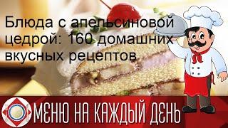 Блюда с апельсиновой цедрой: 160 домашних вкусных рецептов