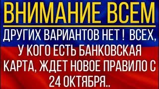 Других вариантов нет!  ВСЕХ, у кого есть банковская карта, ЖДЕТ новое правило с 24 октября!