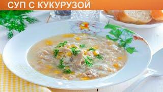 КАК ПРИГОТОВИТЬ СУП С КУКУРУЗОЙ? Простой суп с консервированной кукурузой на курином бульоне