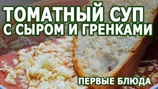 Рецепты блюд. Томатный суп с сыром и гренками рецепт приготовления