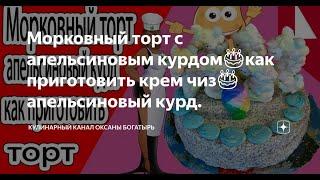 Рецепт торта. Морковный торт с апельсиновым курдом как приготовить крем чиз апельсиновый курд.