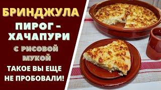 "БРИНДЖУЛА" - СТАРИННЫЙ ПИРОГ - ХАЧАПУРИ С РИСОВОЙ МУКОЙ. ТАКОЕ ВЫ ЕЩЕ НЕ ПРОБОВАЛИ! ბრინჯულა