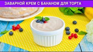 КАК ПРИГОТОВИТЬ ЗАВАРНОЙ КРЕМ С БАНАНОМ ДЛЯ ТОРТА? Простой, быстрый, вкусный