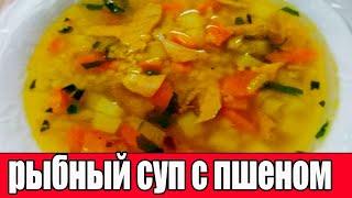 Рыбный суп с пшеном.РЕЦЕПТЫ СУПОВ.