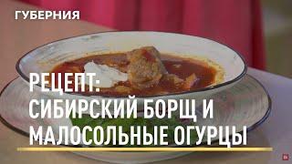 Рецепт: сибирский борщ и малосольные огурцы. Открытая кухня. Выпуск 01/07/2021 GuberniaTV