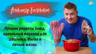 АЛЕКСАНДР БЕЛЬКОВИЧ - лучшие рецепты блюд, идеальный шашлык, Ивлев и личная жизнь